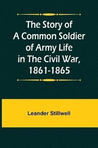 bokomslag The Story of a Common Soldier of Army Life in the Civil War, 1861-1865