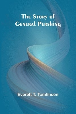 bokomslag The Story of General Pershing