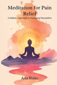 bokomslag Meditation for Pain Relief: A Holistic Approach to Managing Discomfort