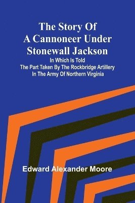 bokomslag The Story of a Cannoneer Under Stonewall Jackson;In Which is Told the Part Taken by the Rockbridge Artillery in the Army of Northern Virginia