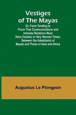 bokomslag Vestiges of the Mayas; Or, Facts Tending to Prove That Communications and Intimate Relations Must Have Existed, in Very Remote Times, Between the Inhabitants of Mayab and Those of Asia and Africa