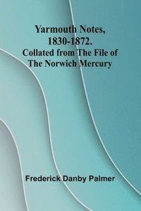 bokomslag Yarmouth Notes, 1830-1872. Collated from the File of the Norwich Mercury