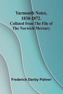 bokomslag Yarmouth Notes, 1830-1872. Collated from the File of the Norwich Mercury