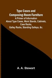 bokomslag Type Cases and Composing-room Furniture A Primer of Information About Type Cases, Work Stands, Cabinets, Case Racks, Galley Racks, Standing Galleys, &c.