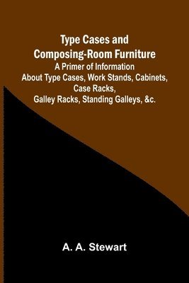 bokomslag Type Cases and Composing-room Furniture A Primer of Information About Type Cases, Work Stands, Cabinets, Case Racks, Galley Racks, Standing Galleys, &c.