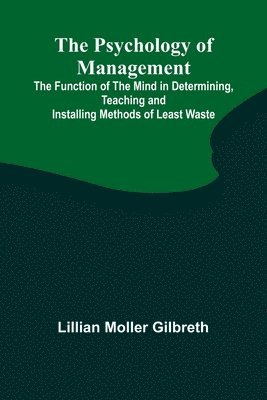 The Psychology of Management; The Function of the Mind in Determining, Teaching and Installing Methods of Least Waste 1