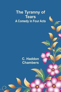 bokomslag The Tyranny of Tears: A Comedy in Four Acts