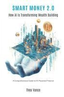 bokomslag Smart Money 2.0: How AI is Transforming Wealth Building (A Comprehensive Guide to AI-Powered Finance)