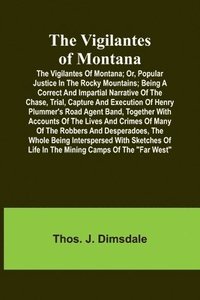 bokomslag The Vigilantes of Montana; Or, popular justice in the Rocky Mountains; Being a correct and impartial narrative of the chase, trial, capture and execution of Henry Plummer's road agent band, together