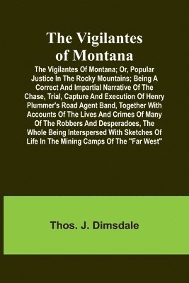 bokomslag The Vigilantes of Montana; Or, popular justice in the Rocky Mountains; Being a correct and impartial narrative of the chase, trial, capture and execut