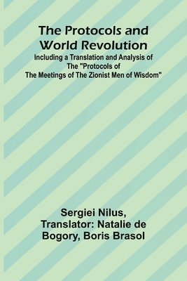 The Protocols and World Revolution; Including a Translation and Analysis of the &quot;Protocols of the Meetings of the Zionist Men of Wisdom&quot; 1