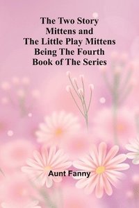 bokomslag The Two Story Mittens and the Little Play Mittens Being the Fourth Book of the Series