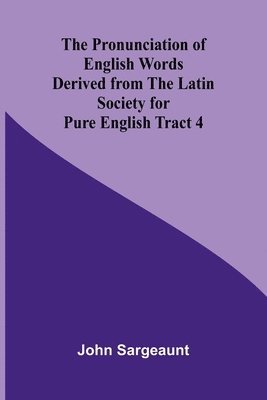 The Pronunciation of English Words Derived from the Latin Society for Pure English Tract 4 1