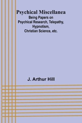 Psychical Miscellanea; Being Papers on Psychical Research, Telepathy, Hypnotism, Christian Science, etc. 1