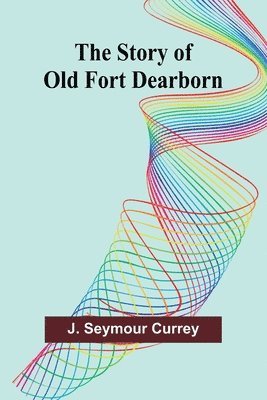 bokomslag The Story of Old Fort Dearborn