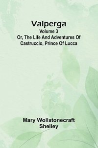 bokomslag Valperga Volume 3; Or, The life and adventures of Castruccio, prince of Lucca