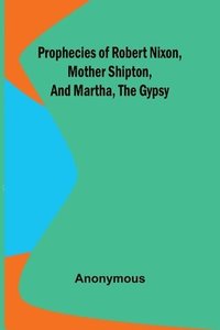 bokomslag Prophecies of Robert Nixon, Mother Shipton, and Martha, the Gypsy