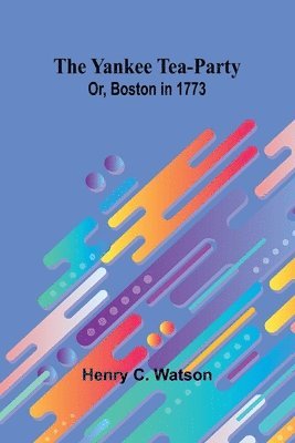 bokomslag The Yankee Tea-party; Or, Boston in 1773