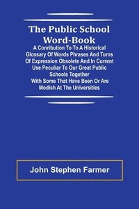 bokomslag The Public School Word-book; A conribution to to a historical glossary of words phrases and turns of expression obsolete and in current use peculiar to our great public schools together with some t...