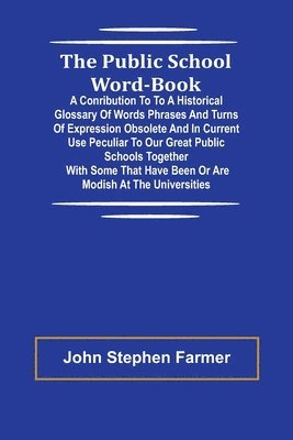 bokomslag The Public School Word-book; A conribution to to a historical glossary of words phrases and turns of expression obsolete and in current use peculiar to our great public schools together with some t...