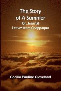 bokomslag The Story of a Summer;Or, Journal Leaves from Chappaqua