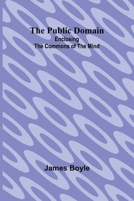 The Public Domain: Enclosing the Commons of the Mind 1