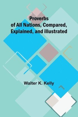 Proverbs of All Nations, Compared, Explained, and Illustrated 1