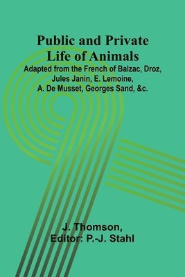 bokomslag Public and Private Life of Animals; Adapted from the French of Balzac, Droz, Jules Janin, E. Lemoine, A. De Musset, Georges Sand, &c.