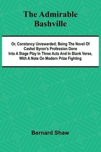 bokomslag The Admirable Bashville; Or, Constancy Unrewarded; Being the Novel of Cashel Byron's Profession Done into a Stage Play in Three Acts and in Blank Verse, with a Note on Modern Prize Fighting