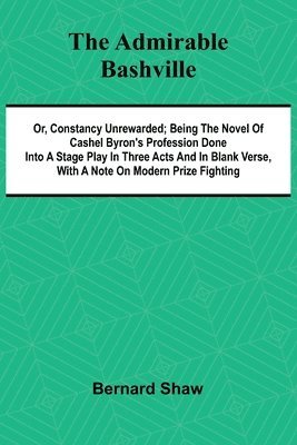 bokomslag The Admirable Bashville; Or, Constancy Unrewarded; Being the Novel of Cashel Byron's Profession Done into a Stage Play in Three Acts and in Blank Verse, with a Note on Modern Prize Fighting