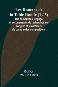 bokomslag Les Romans de la Table Ronde (1 / 5); Mis en nouveau langage et accompagns de recherches sur l'origine et le caractre de ces grandes compositions