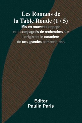 bokomslag Les Romans de la Table Ronde (1 / 5); Mis en nouveau langage et accompagns de recherches sur l'origine et le caractre de ces grandes compositions