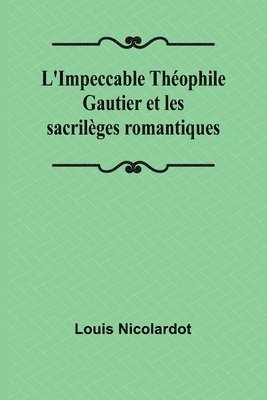 L'Impeccable Thophile Gautier et les sacrilges romantiques 1