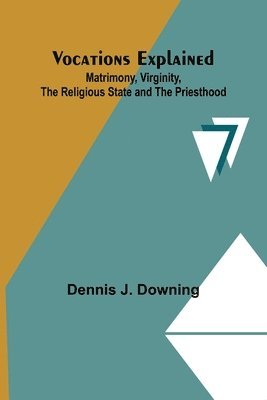 Vocations Explained: Matrimony, Virginity, the Religious State and the Priesthood 1