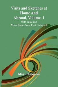 bokomslag Visits and Sketches at Home and Abroad, Vol. 1; With Tales and Miscellanies Now First Collected