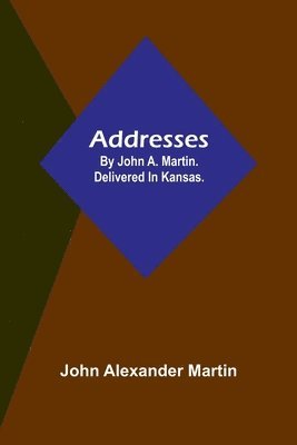 Addresses: by John A. Martin. Delivered in Kansas. 1