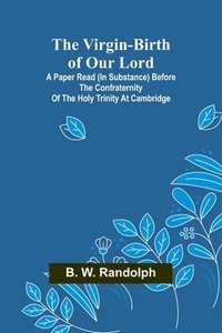 bokomslag The Virgin-Birth of Our Lord; A paper read (in substance) before the confraternity of the Holy Trinity at Cambridge