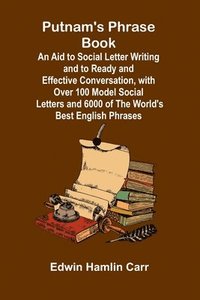 bokomslag Putnam's Phrase Book; An Aid to Social Letter Writing and to Ready and Effective Conversation, with Over 100 Model Social Letters and 6000 of the Worl