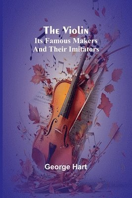 bokomslag The Violin; Its Famous Makers and Their Imitators