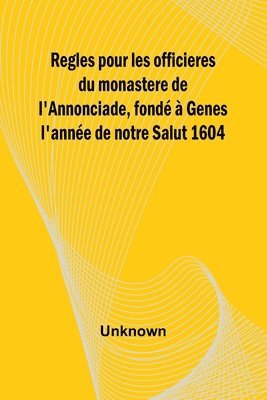 bokomslag Regles pour les officieres du monastere de l'Annonciade, fond  Genes l'anne de notre Salut 1604