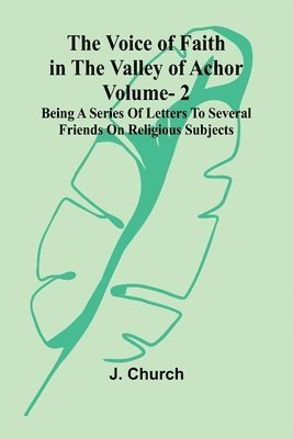 The Voice of Faith in the Valley of Achor: Vol. 2; Being a series of letters to several friends on religious subjects 1