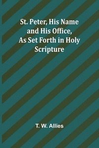 bokomslag St. Peter, His Name and His Office, as Set Forth in Holy Scripture