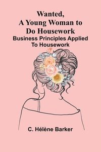 bokomslag Wanted, a Young Woman to Do Housework: Business principles applied to housework