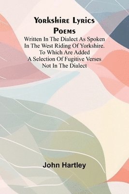 bokomslag Yorkshire Lyrics Poems written in the Dialect as Spoken in the West Riding of Yorkshire. To which are added a Selection of Fugitive Verses not in the Dialect