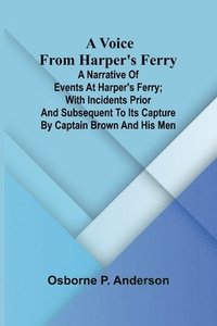 bokomslag A voice from Harper's Ferry; A narrative of events at Harper's Ferry; with incidents prior and subsequent to its capture by Captain Brown and his men