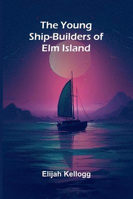 bokomslag The Young Ship-Builders of Elm Island