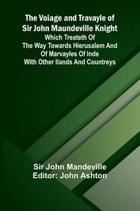 bokomslag The Voiage and Travayle of Sir John Maundeville Knight; Which treateth of the way towards Hierusalem and of marvayles of Inde with other ilands and countreys