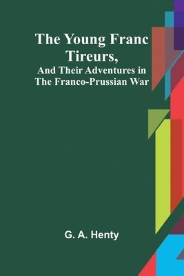 bokomslag The Young Franc Tireurs, and Their Adventures in the Franco-Prussian War