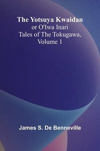 bokomslag The Yotsuya Kwaidan or O'Iwa Inari Tales of the Tokugawa, Volume 1