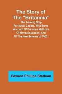 bokomslag The Story of the &quot;Britannia&quot;;The training ship for naval cadets. With some account of previous methods of naval education, and of the new scheme of 1903.